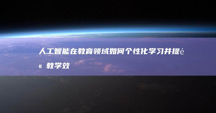 人工智能在教育领域如何个性化学习并提高教学效率？