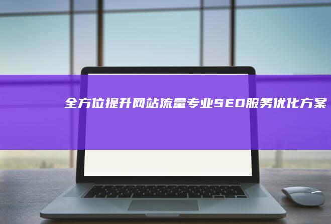 全方位提升网站流量：专业SEO服务优化方案